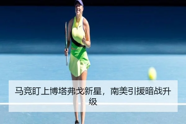 马竞盯上博塔弗戈新星，南美引援暗战升级 | j9
